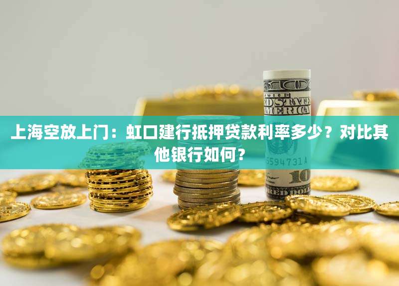 上海空放上门:虹口建行抵押贷款利率多少?对比其他银行如何?